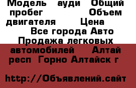  › Модель ­ ауди › Общий пробег ­ 230 000 › Объем двигателя ­ 4 › Цена ­ 230 000 - Все города Авто » Продажа легковых автомобилей   . Алтай респ.,Горно-Алтайск г.